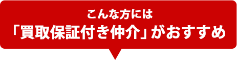 こんな方には「買取保証付き仲介がおすすめ」